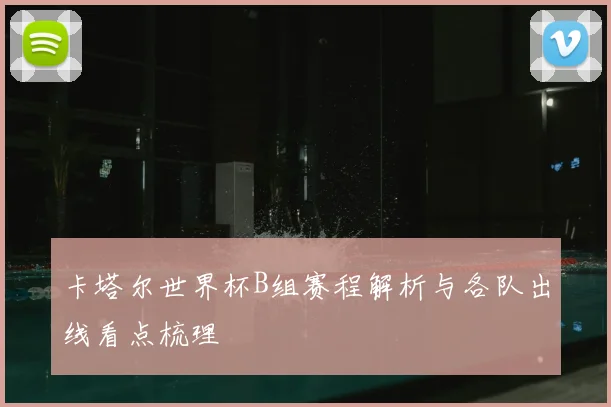 卡塔尔世界杯B组赛程解析与各队出线看点梳理