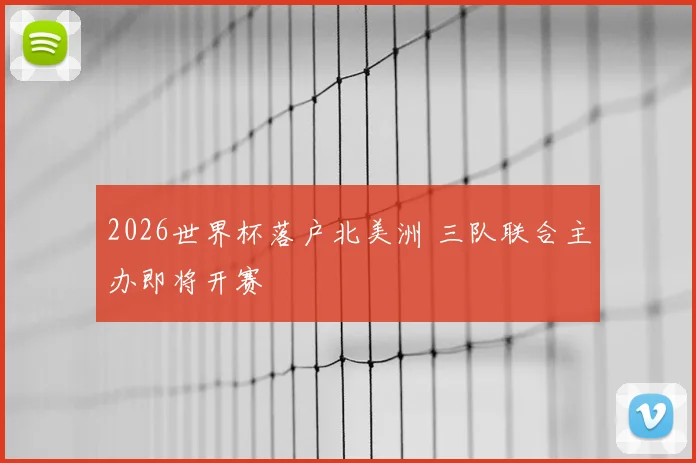 2026世界杯落户北美洲 三队联合主办即将开赛