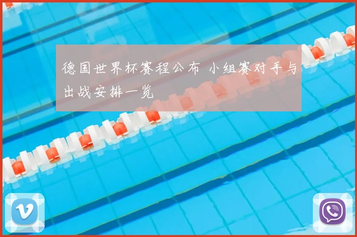 德国世界杯赛程公布 小组赛对手与出战安排一览