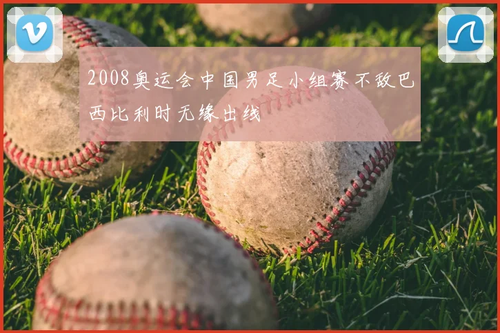 2008奥运会中国男足小组赛不敌巴西比利时无缘出线
