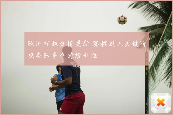 欧洲杯积分榜更新 赛程进入关键阶段各队争夺持续升温