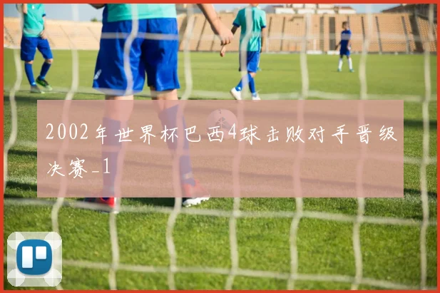 2002年世界杯巴西4球击败对手晋级决赛_1