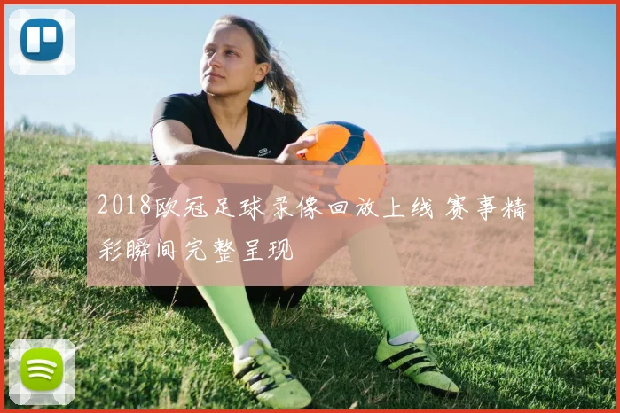 2018欧冠足球录像回放上线 赛事精彩瞬间完整呈现