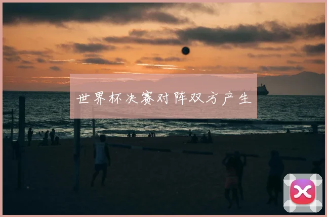 世界杯决赛对阵双方产生