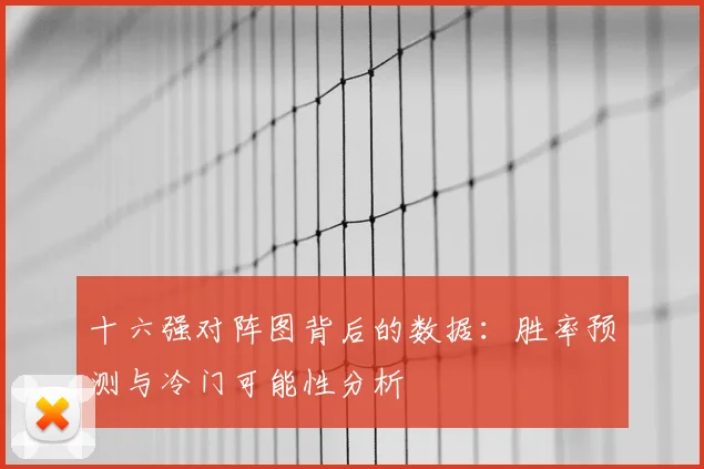十六强对阵图背后的数据：胜率预测与冷门可能性分析
