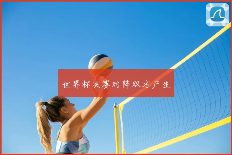 世界杯决赛对阵双方产生