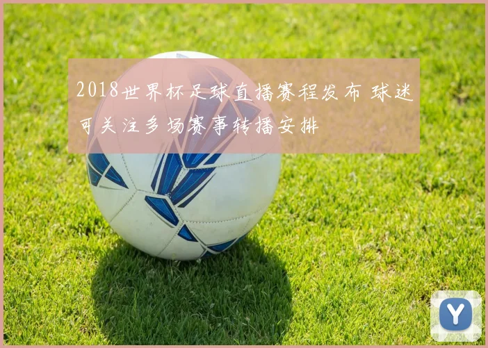 2018世界杯足球直播赛程发布 球迷可关注多场赛事转播安排