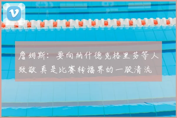 詹姆斯：要向纳什德克格里芬等人致敬 真是比赛转播界的一股清流
