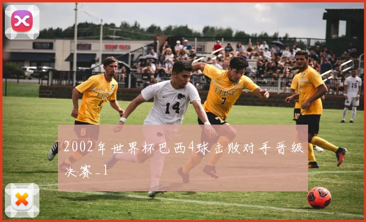2002年世界杯巴西4球击败对手晋级决赛_1