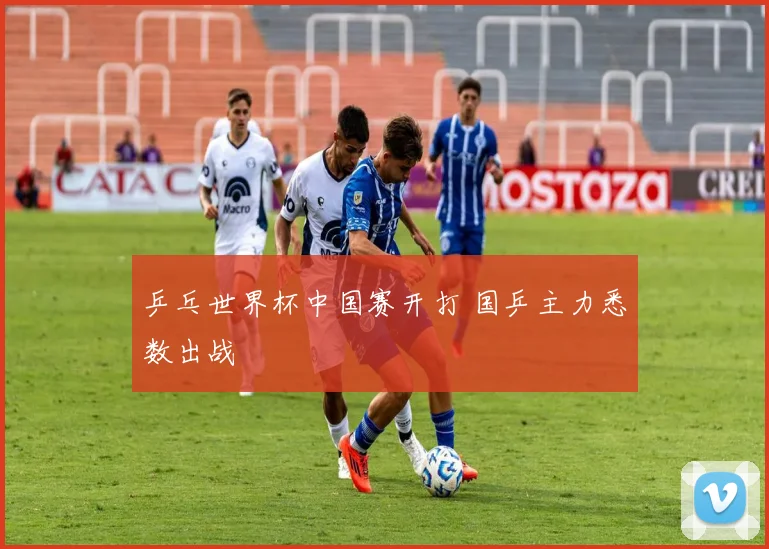 乒乓世界杯中国赛开打 国乒主力悉数出战