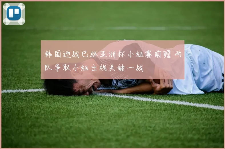 韩国迎战巴林亚洲杯小组赛前瞻 两队争取小组出线关键一战
