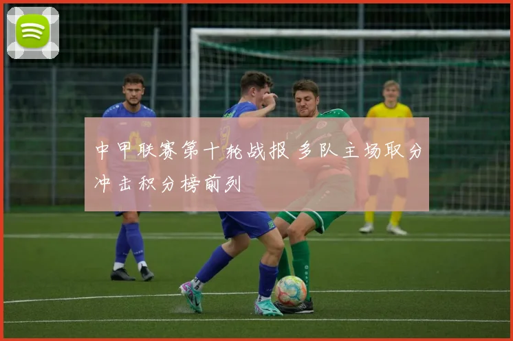中甲联赛第十轮战报 多队主场取分冲击积分榜前列