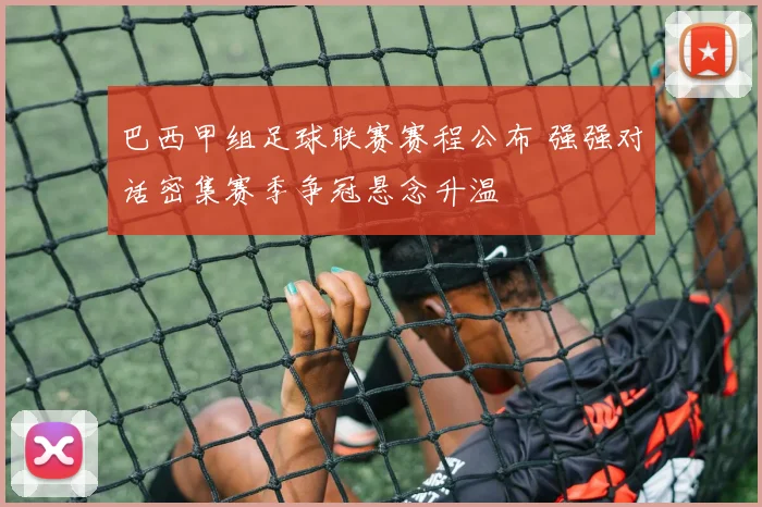 巴西甲组足球联赛赛程公布 强强对话密集赛季争冠悬念升温