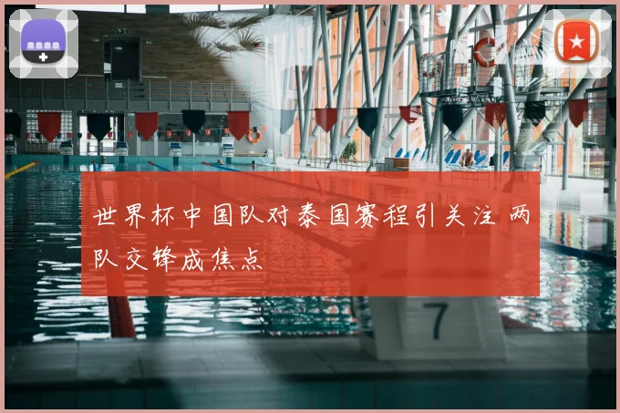 世界杯中国队对泰国赛程引关注 两队交锋成焦点