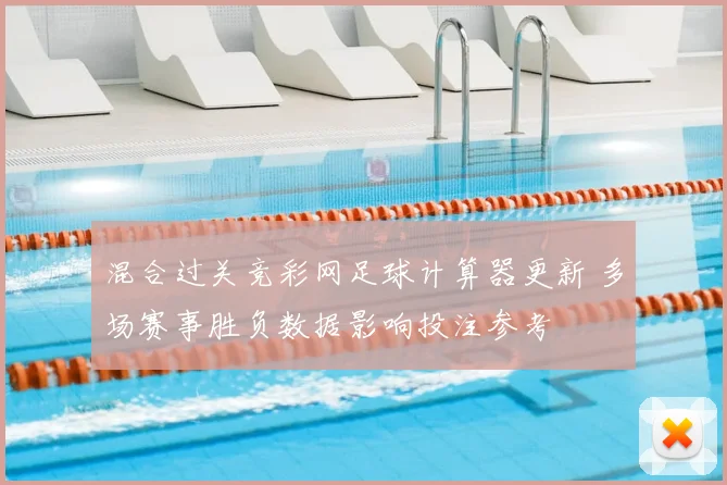 混合过关竞彩网足球计算器更新 多场赛事胜负数据影响投注参考