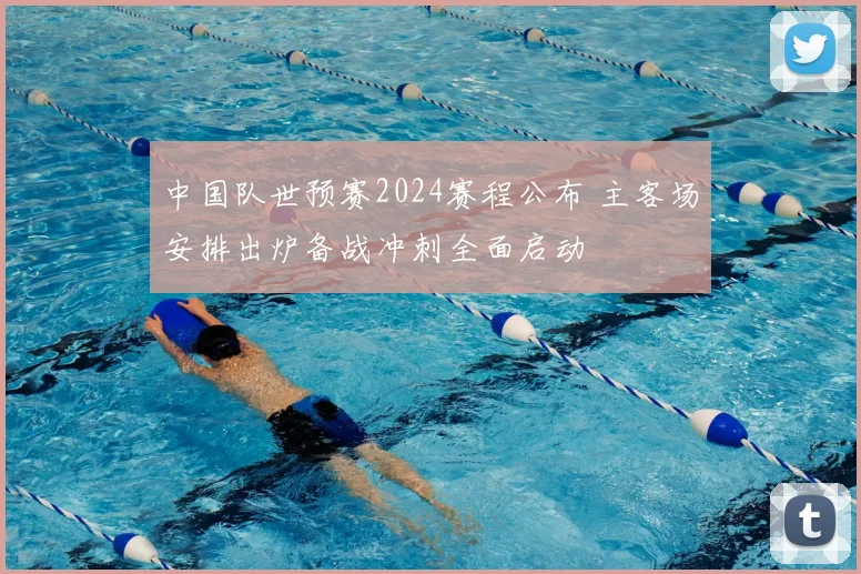 中国队世预赛2024赛程公布 主客场安排出炉备战冲刺全面启动