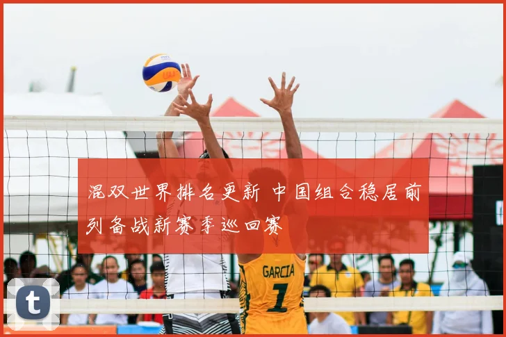 混双世界排名更新 中国组合稳居前列备战新赛季巡回赛