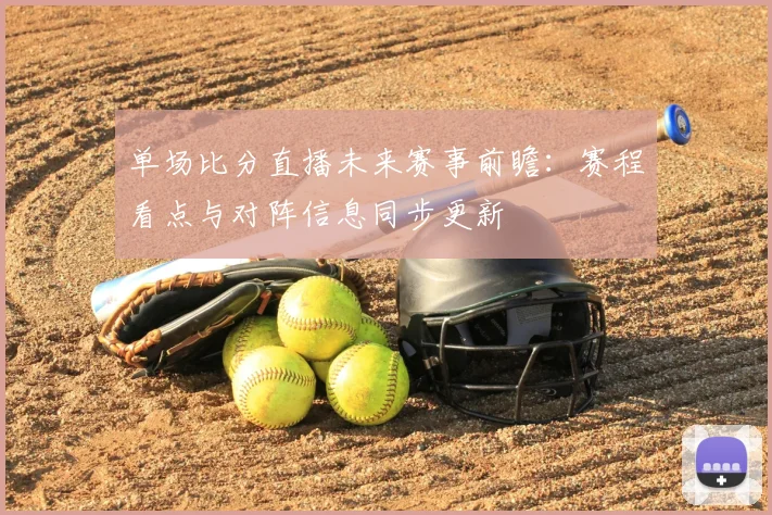 单场比分直播未来赛事前瞻:赛程看点与对阵信息同步更新