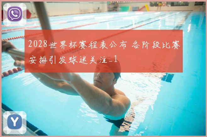 2028世界杯赛程表公布 各阶段比赛安排引发球迷关注_1