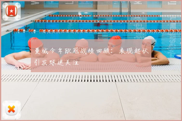 曼城今年欧冠战绩回顾:表现起伏引发球迷关注