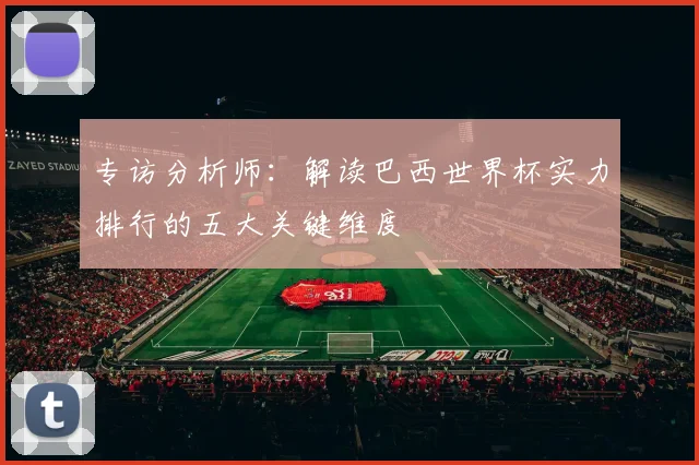 专访分析师：解读巴西世界杯实力排行的五大关键维度
