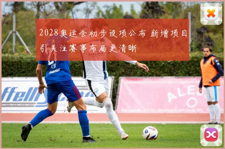 2028奥运会初步设项公布 新增项目引关注赛事布局更清晰