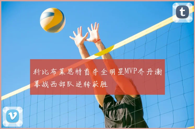 科比布莱恩特首夺全明星MVP乔丹谢幕战西部队逆转获胜