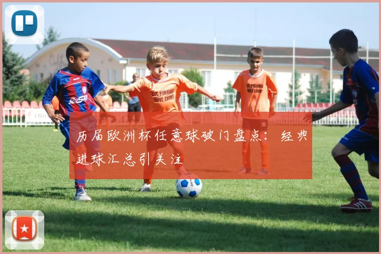 历届欧洲杯任意球破门盘点：经典进球汇总引关注