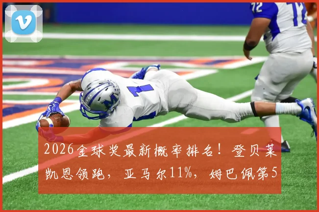 2026金球奖最新概率排名！登贝莱凯恩领跑，亚马尔11%，姆巴佩第5