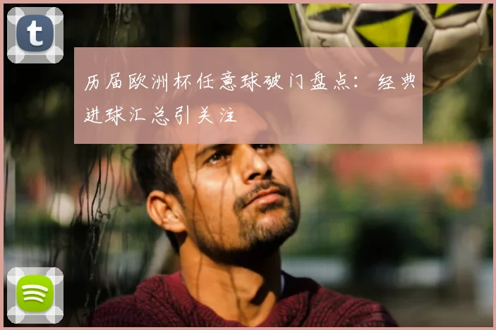 历届欧洲杯任意球破门盘点：经典进球汇总引关注