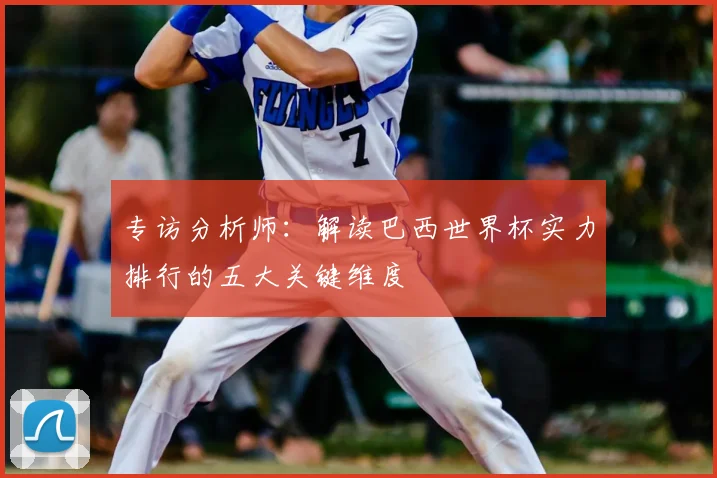 专访分析师：解读巴西世界杯实力排行的五大关键维度