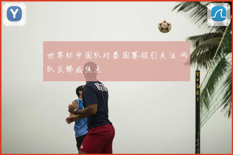 世界杯中国队对泰国赛程引关注 两队交锋成焦点