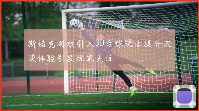斯诺克游戏引入3D台球玩法提升沉浸体验引发玩家关注